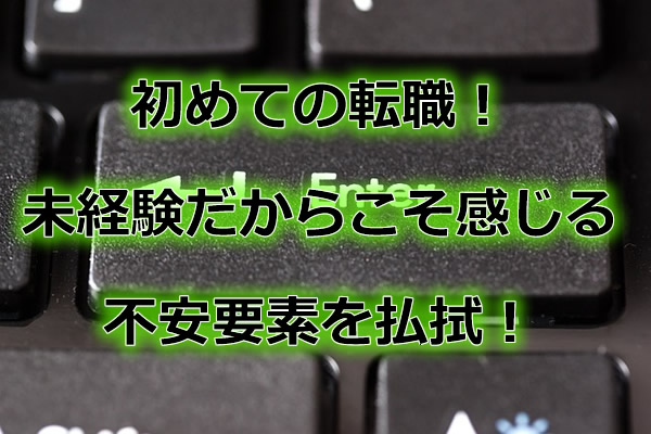 初めての転職!未経験だからこそ感じる不安要素を払拭!