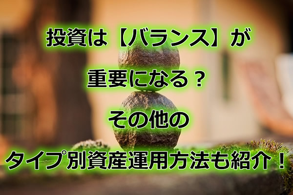 投資は【バランス】が重要になる?その他のタイプ別資産運用方法も紹介!