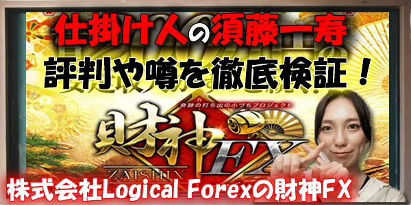 【危険?】株式会社Logical Forexの財神FXは怪しい?仕掛け人の須藤一寿は詐欺師?評判や噂を徹底検証!